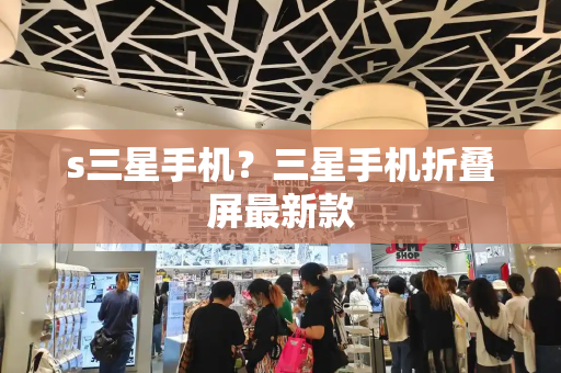 s三星手机？三星手机折叠屏最新款