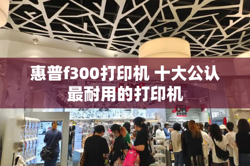 惠普f300打印机 十大公认最耐用的打印机