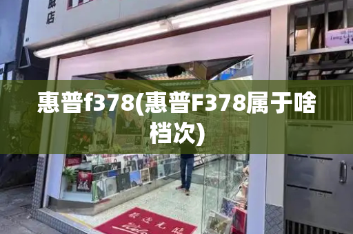 惠普f378(惠普F378属于啥档次)