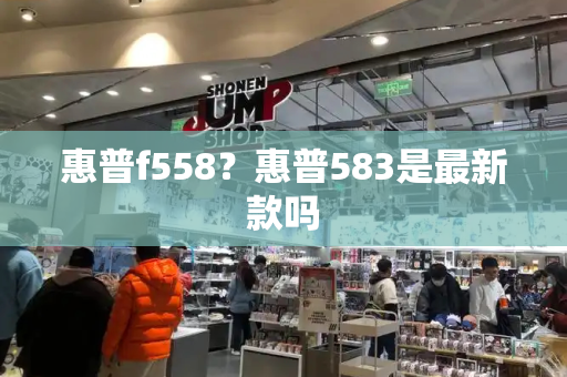 惠普f558？惠普583是最新款吗-第1张图片-星选测评