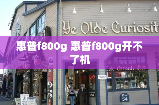 惠普f800g 惠普f800g开不了机
