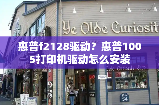 惠普f2128驱动？惠普1005打印机驱动怎么安装