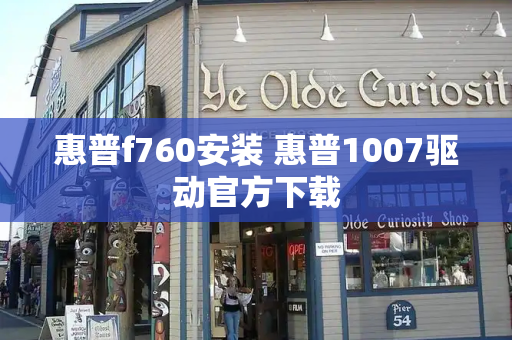 惠普f760安装 惠普1007驱动官方下载-第1张图片-星选测评