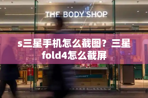 s三星手机怎么截图？三星fold4怎么截屏-第1张图片-星选测评