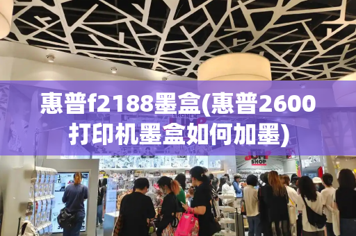惠普f2188墨盒(惠普2600打印机墨盒如何加墨)-第1张图片-星选测评