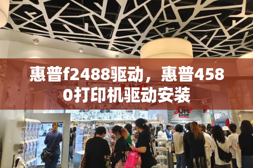 惠普f2488驱动，惠普4580打印机驱动安装