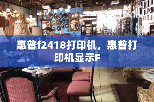 惠普f2418打印机，惠普打印机显示F