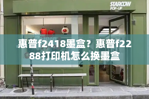 惠普f2418墨盒？惠普f2288打印机怎么换墨盒