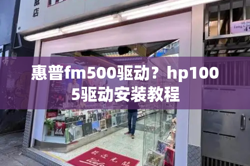 惠普fm500驱动？hp1005驱动安装教程