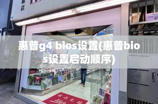 惠普g4 bios设置(惠普bios设置启动顺序)
