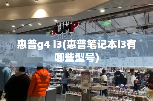 惠普g4 i3(惠普笔记本i3有哪些型号)