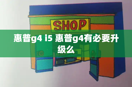 惠普g4 i5 惠普g4有必要升级么