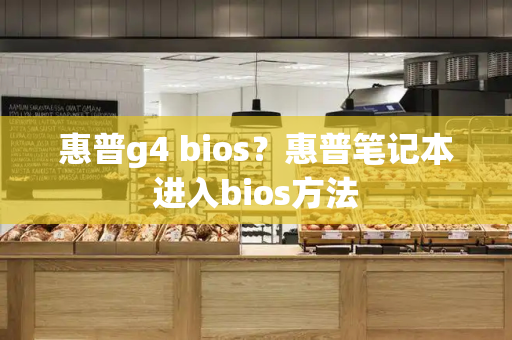 惠普g4 bios？惠普笔记本进入bios方法-第1张图片-星选测评