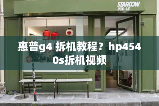 惠普g4 拆机教程？hp4540s拆机视频-第1张图片-星选测评