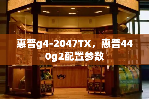 惠普g4-2047TX，惠普440g2配置参数