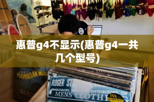 惠普g4不显示(惠普g4一共几个型号)