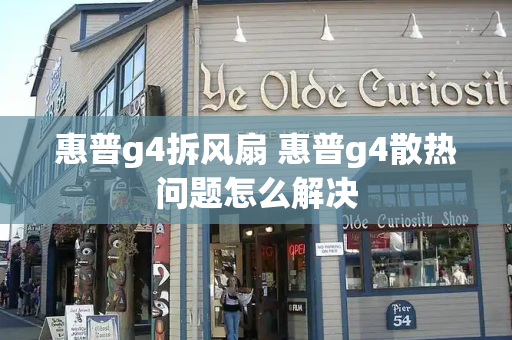 惠普g4拆风扇 惠普g4散热问题怎么解决-第1张图片-星选测评