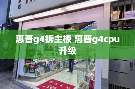 惠普g4拆主板 惠普g4cpu升级-第1张图片-星选测评