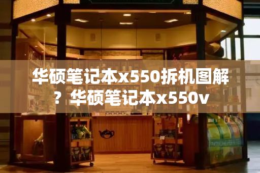 华硕笔记本x550拆机图解？华硕笔记本x550v