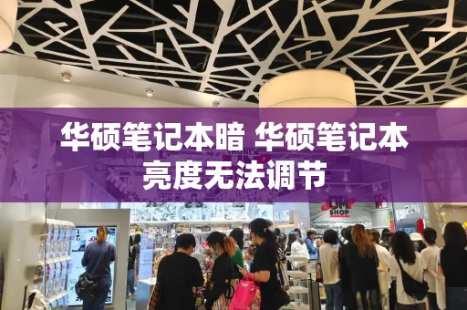 华硕笔记本暗 华硕笔记本亮度无法调节-第1张图片-星选测评
