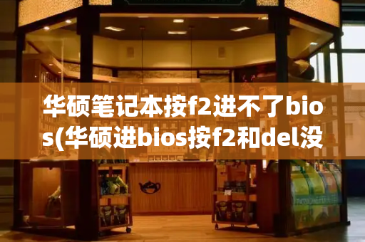 华硕笔记本按f2进不了bios(华硕进bios按f2和del没反应)