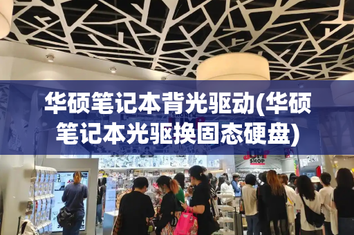 华硕笔记本背光驱动(华硕笔记本光驱换固态硬盘)-第1张图片-星选测评