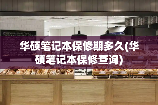 华硕笔记本保修期多久(华硕笔记本保修查询)