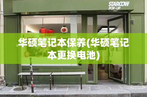 华硕笔记本保养(华硕笔记本更换电池)