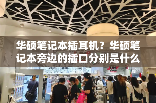 华硕笔记本插耳机？华硕笔记本旁边的插口分别是什么