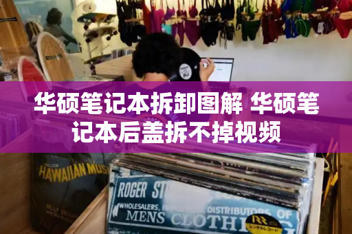 华硕笔记本拆卸图解 华硕笔记本后盖拆不掉视频-第1张图片-星选测评