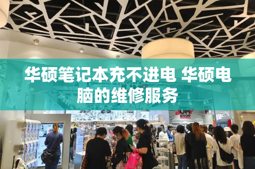华硕笔记本充不进电 华硕电脑的维修服务