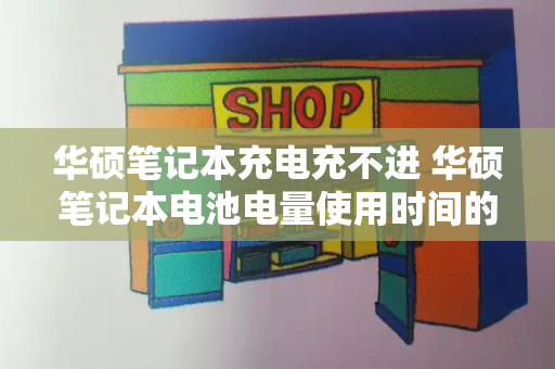 华硕笔记本充电充不进 华硕笔记本电池电量使用时间的解决方法