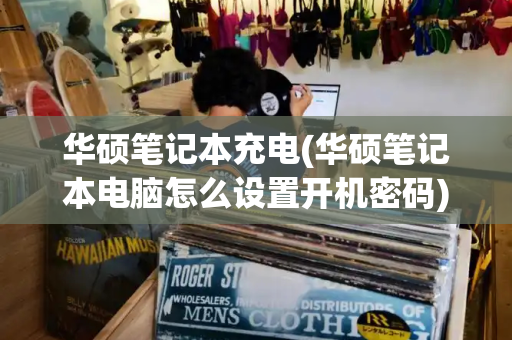 华硕笔记本充电(华硕笔记本电脑怎么设置开机密码)-第1张图片-星选测评