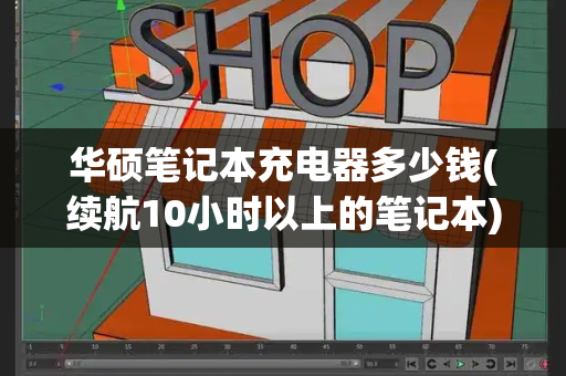 华硕笔记本充电器多少钱(续航10小时以上的笔记本)