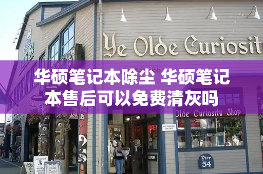 华硕笔记本除尘 华硕笔记本售后可以免费清灰吗-第1张图片-星选测评