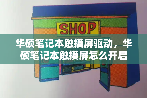 华硕笔记本触摸屏驱动，华硕笔记本触摸屏怎么开启