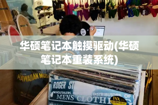 华硕笔记本触摸驱动(华硕笔记本重装系统)-第1张图片-星选测评