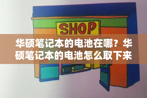 华硕笔记本的电池在哪？华硕笔记本的电池怎么取下来
