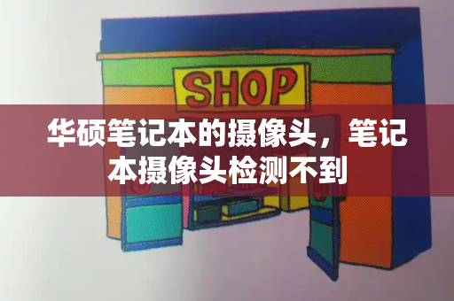 华硕笔记本的摄像头，笔记本摄像头检测不到