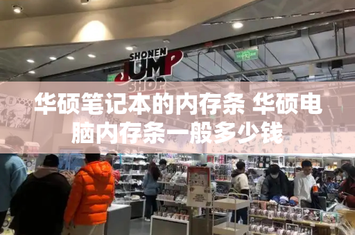 华硕笔记本的内存条 华硕电脑内存条一般多少钱