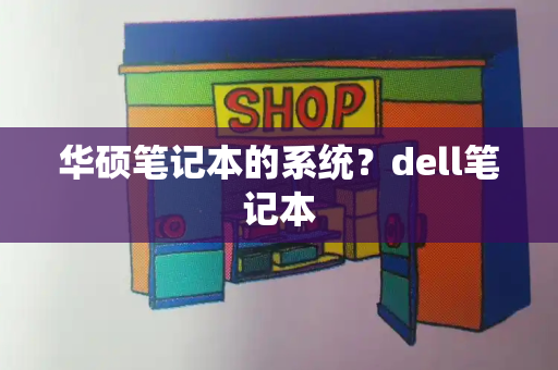 华硕笔记本的系统？dell笔记本-第1张图片-星选测评