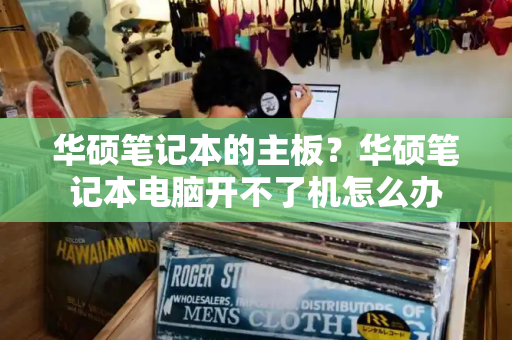 华硕笔记本的主板？华硕笔记本电脑开不了机怎么办
