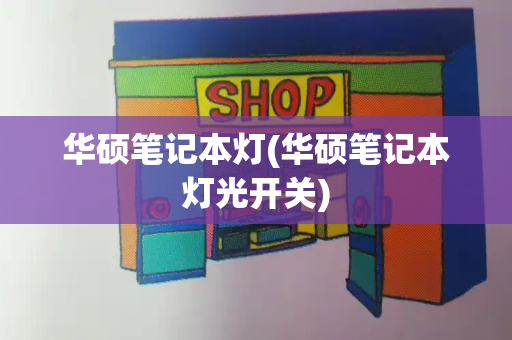 华硕笔记本灯(华硕笔记本灯光开关)