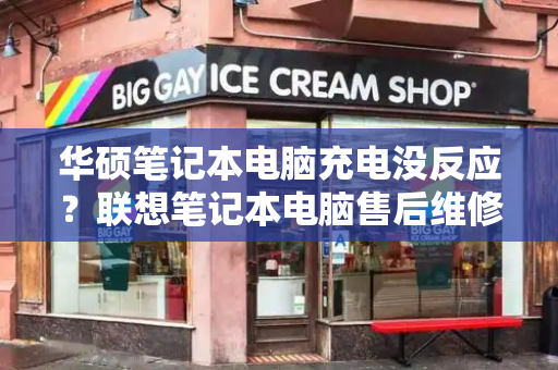 华硕笔记本电脑充电没反应？联想笔记本电脑售后维修服务网点-第1张图片-星选测评