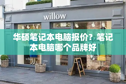 华硕笔记本电脑报价？笔记本电脑哪个品牌好