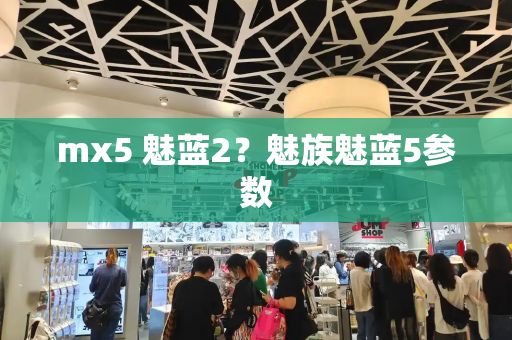 mx5 魅蓝2？魅族魅蓝5参数