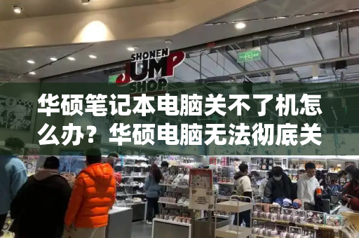 华硕笔记本电脑关不了机怎么办？华硕电脑无法彻底关机