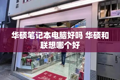 华硕笔记本电脑好吗 华硕和联想哪个好-第1张图片-星选测评