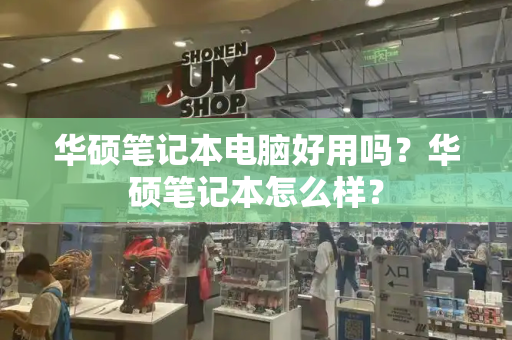 华硕笔记本电脑好用吗？华硕笔记本怎么样？-第1张图片-星选测评