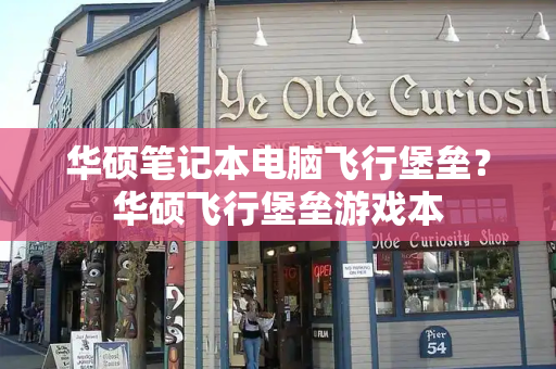 华硕笔记本电脑飞行堡垒？华硕飞行堡垒游戏本-第1张图片-星选测评
